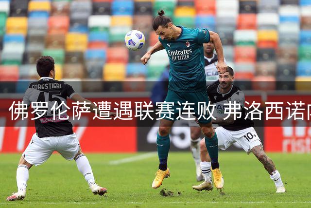 佛罗伦萨遭遇联赛连败 弗洛西诺内3-0完胜
