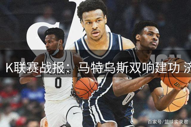 K联赛战报：马特乌斯双响建功 济州SK3-1力克大田市民